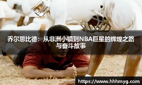 乔尔恩比德：从非洲小镇到NBA巨星的辉煌之路与奋斗故事