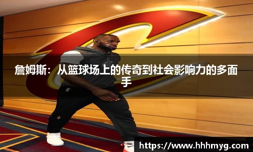 詹姆斯：从篮球场上的传奇到社会影响力的多面手