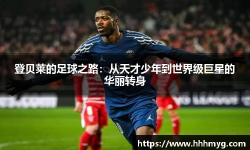 登贝莱的足球之路：从天才少年到世界级巨星的华丽转身