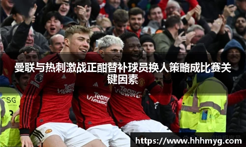 曼联与热刺激战正酣替补球员换人策略成比赛关键因素