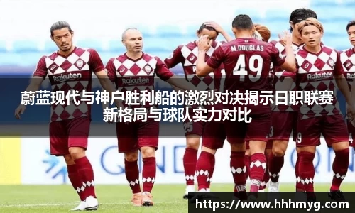 蔚蓝现代与神户胜利船的激烈对决揭示日职联赛新格局与球队实力对比