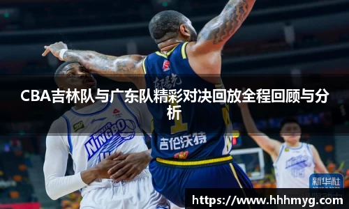 CBA吉林队与广东队精彩对决回放全程回顾与分析